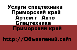 Услуги спецтехники - Приморский край, Артем г. Авто » Спецтехника   . Приморский край